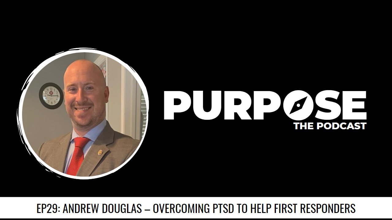 Purpose #29: Andrew Douglas - Overcoming PTSD To Help First Responders ...